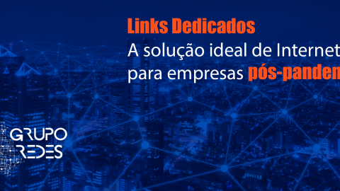 Links Dedicados – A Solução Ideal de Internet para Empresas Pós-Pandemia